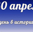 Этот день в истории: 30 апреля - DeltaCelina.Ru