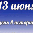 Этот день в истории: 13 июня - DeltaCelina.Ru