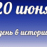 Этот день в истории: 20 июня - DeltaCelina.Ru