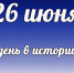 Этот день в истории: 26 июня - DeltaCelina.Ru