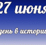 Этот день в истории: 27 июня - DeltaCelina.Ru