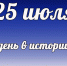 Этот день в истории: 25 июля - DeltaCelina.Ru