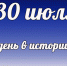 Этот день в истории: 30 июля - DeltaCelina.Ru
